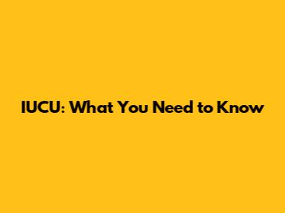 IUCU: What You Need to Know