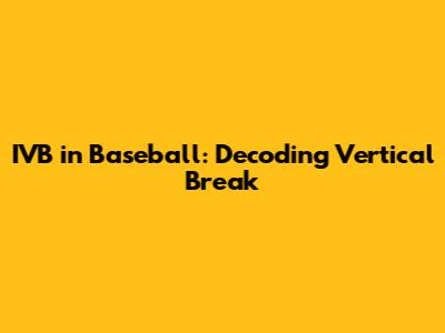 IVB in Baseball: Decoding Vertical Break