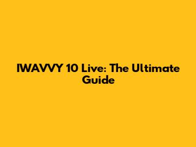 IWAVVY 10 Live: The Ultimate Guide