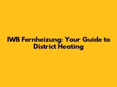 IWB Fernheizung: Your Guide to District Heating