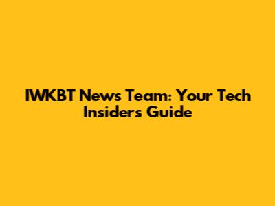 IWKBT News Team: Your Tech Insider's Guide