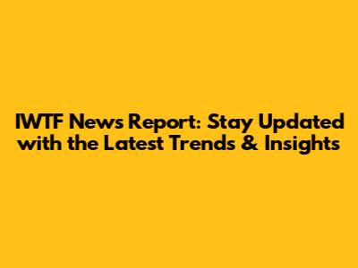 IWTF News Report: Stay Updated with the Latest Trends & Insights