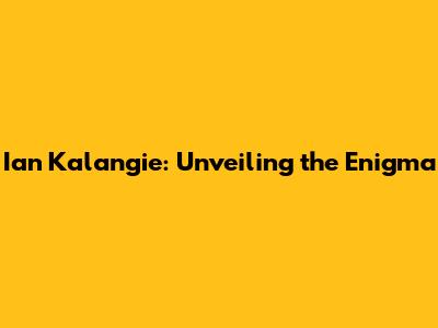 Ian Kalangie: Unveiling the Enigma