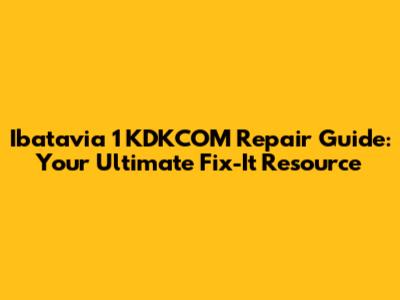 Ibatavia 1 KDKCOM Repair Guide: Your Ultimate Fix-It Resource