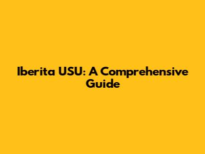 Iberita USU: A Comprehensive Guide