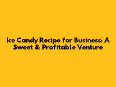 Ice Candy Recipe for Business: A Sweet & Profitable Venture