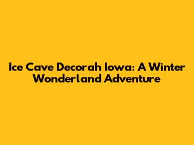 Ice Cave Decorah Iowa: A Winter Wonderland Adventure