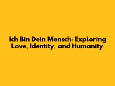 Ich Bin Dein Mensch: Exploring Love, Identity, and Humanity