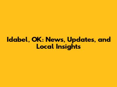 Idabel, OK: News, Updates, and Local Insights