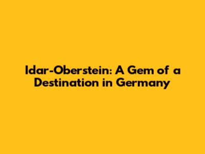 Idar-Oberstein: A Gem of a Destination in Germany