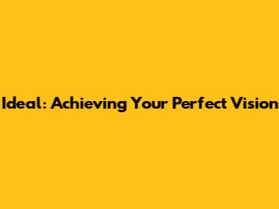 Ideal: Achieving Your Perfect Vision