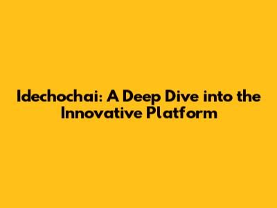 Idechochai: A Deep Dive into the Innovative Platform