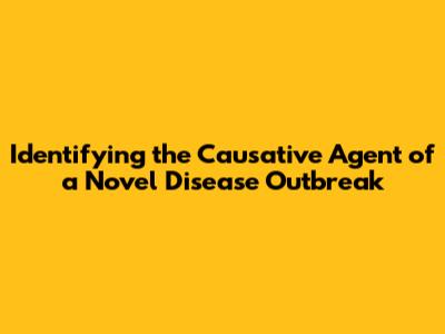 Identifying the Causative Agent of a Novel Disease Outbreak