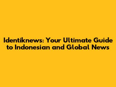 Identiknews: Your Ultimate Guide to Indonesian and Global News