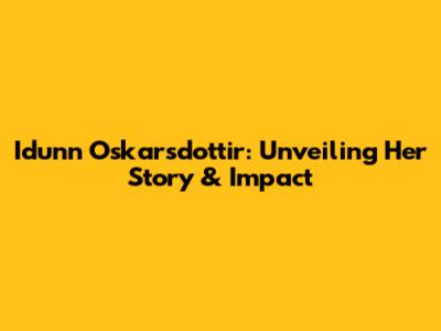 Idunn Oskarsdottir: Unveiling Her Story & Impact