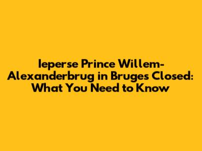 Ieperse Prince Willem-Alexanderbrug in Bruges Closed: What You Need to Know