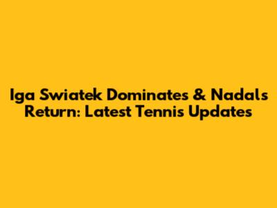 Iga Swiatek Dominates & Nadal's Return: Latest Tennis Updates