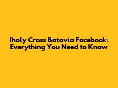 Iholy Cross Batavia Facebook: Everything You Need to Know
