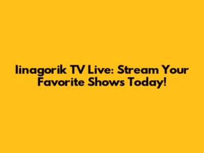 Iinagorik TV Live: Stream Your Favorite Shows Today!