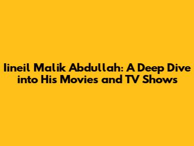 Iineil Malik Abdullah: A Deep Dive into His Movies and TV Shows