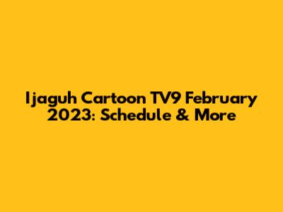 Ijaguh Cartoon TV9 February 2023: Schedule & More