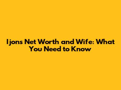 Ijon's Net Worth and Wife: What You Need to Know