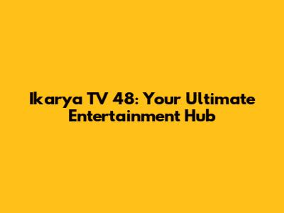 Ikarya TV 48: Your Ultimate Entertainment Hub