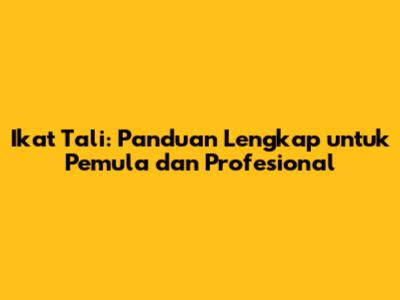 Ikat Tali: Panduan Lengkap untuk Pemula dan Profesional