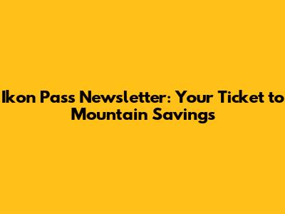 Ikon Pass Newsletter: Your Ticket to Mountain Savings