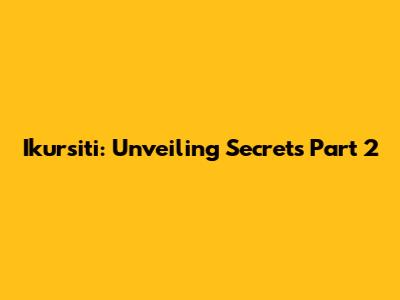 Ikursiti: Unveiling Secrets Part 2