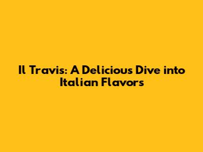 Il Travis: A Delicious Dive into Italian Flavors