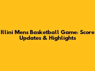 Illini Men's Basketball Game: Score Updates & Highlights