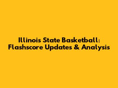Illinois State Basketball: Flashscore Updates & Analysis