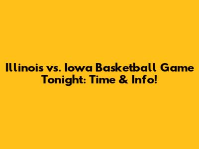 Illinois vs. Iowa Basketball Game Tonight: Time & Info!