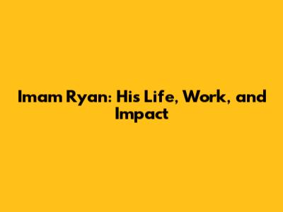 Imam Ryan: His Life, Work, and Impact