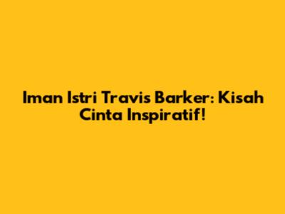 Iman Istri Travis Barker: Kisah Cinta Inspiratif!