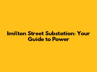 Imilton Street Substation: Your Guide to Power