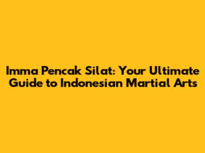 Imma Pencak Silat: Your Ultimate Guide to Indonesian Martial Arts
