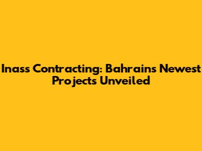 Inass Contracting: Bahrain's Newest Projects Unveiled
