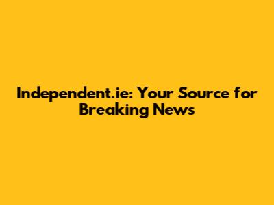 Independent.ie: Your Source for Breaking News