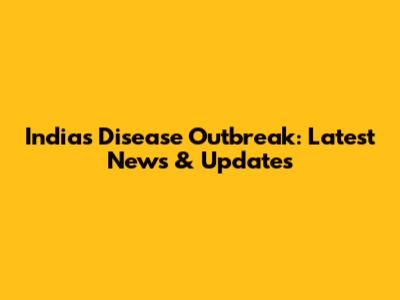 India's Disease Outbreak: Latest News & Updates