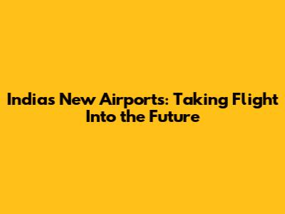 India's New Airports: Taking Flight Into the Future