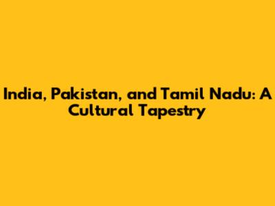 India, Pakistan, and Tamil Nadu: A Cultural Tapestry