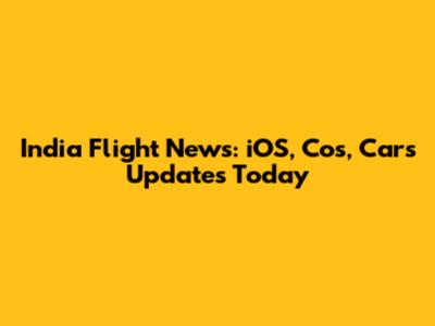 India Flight News: iOS, Cos, Cars Updates Today