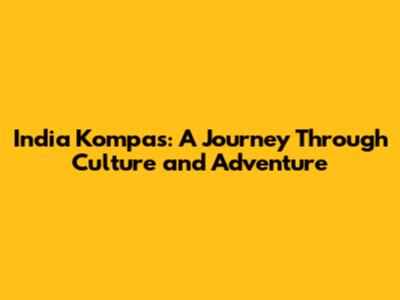 India Kompas: A Journey Through Culture and Adventure