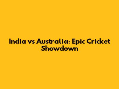 India vs Australia: Epic Cricket Showdown
