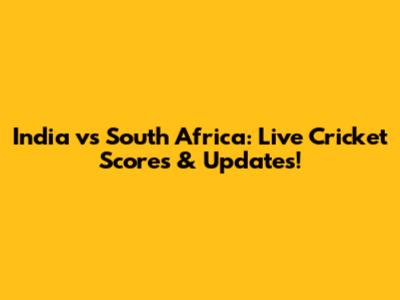 India vs South Africa: Live Cricket Scores & Updates!