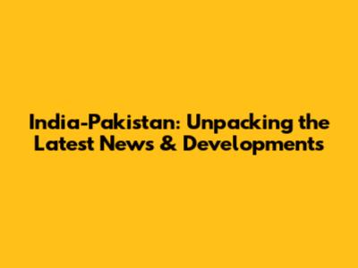 India-Pakistan: Unpacking the Latest News & Developments