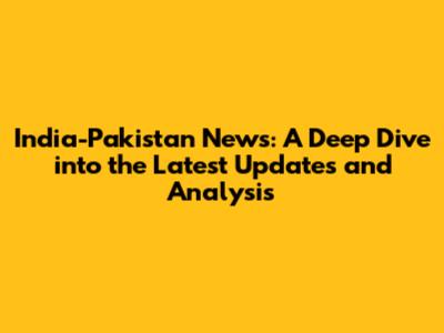 India-Pakistan News: A Deep Dive into the Latest Updates and Analysis