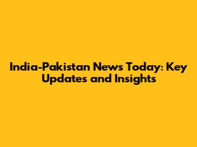 India-Pakistan News Today: Key Updates and Insights
